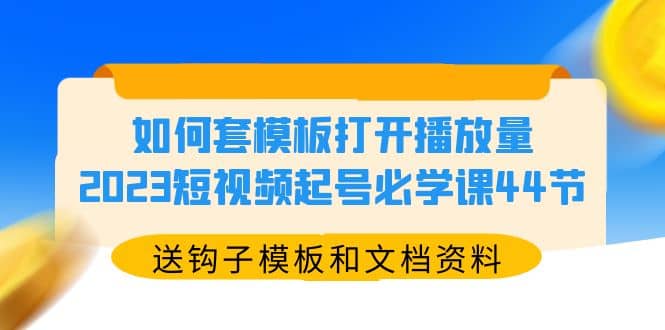 如何套模板打开播放量，2023短视频起号必学课44节（送钩子模板和文档资料）-学途在线