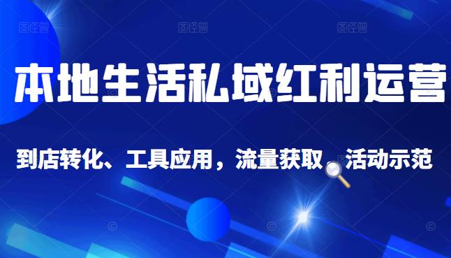 本地生活私域运营课：流量获取、工具应用，到店转化等全方位教学-学途在线