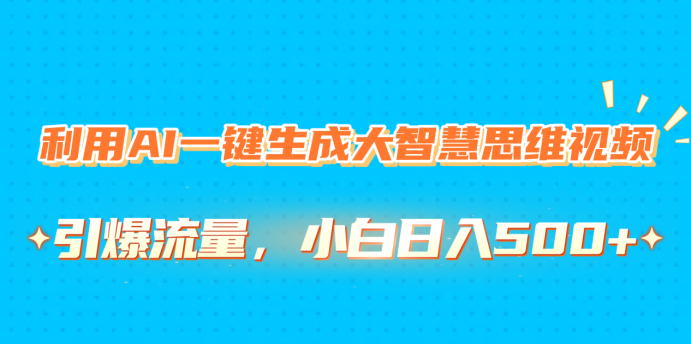 利用AI一键生成大智慧思维视频，引爆流量，小白日入500+-学途在线