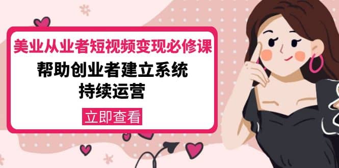 美业从业者短视频变现必修课：帮助创业者建立系统持续运营-价值3990元-学途在线