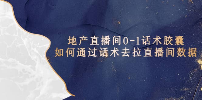 地产-直播间0-1话术胶囊，知道怎么通过话术去拉直播间数据-学途在线