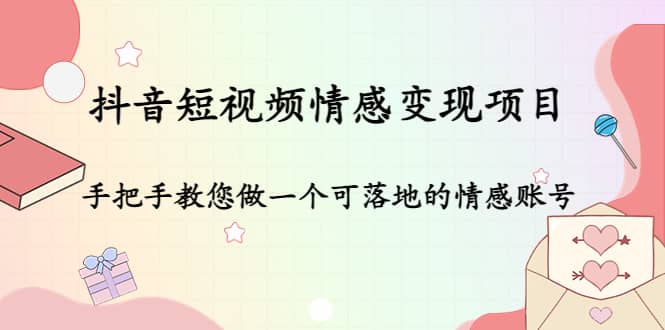 抖音短视频情感变现项目：手把手教您做一个可落地的情感账号-学途在线