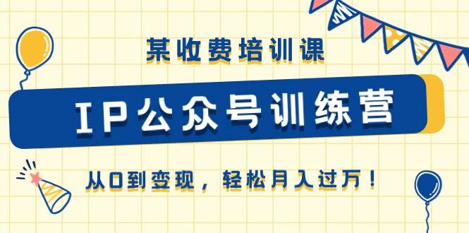 某收费培训课《IP公众号训练营》从0到变现，轻松月入过万！-学途在线