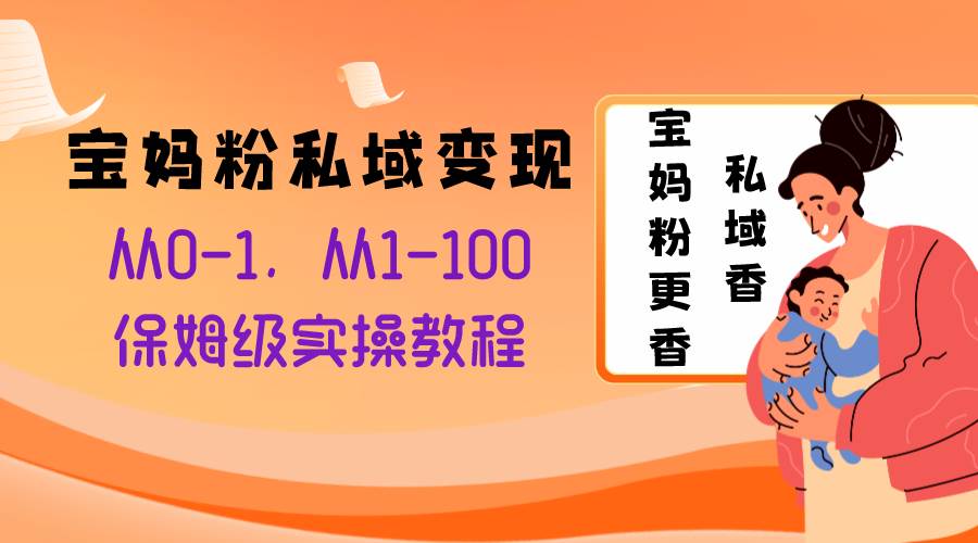 宝妈粉私域变现从0-1，从1-100，保姆级实操教程，长久稳定的变现之法-学途在线