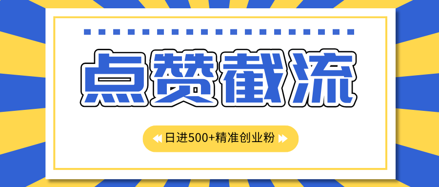 点赞截流日引500+精准创业粉，知识星球无限截流CY粉首发玩法，精准曝光长尾持久，日进线500+-学途在线