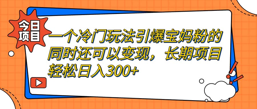 一个冷门玩法引爆宝妈粉的同时还可以变现，长期项目轻松日入300+-学途在线