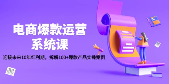 电商爆款运营系统课：迎接未来10年红利期，拆解100+爆款产品实操案例-学途在线