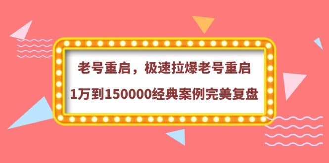 老号重启，极速拉爆老号重启1万到150000经典案例完美复盘-学途在线