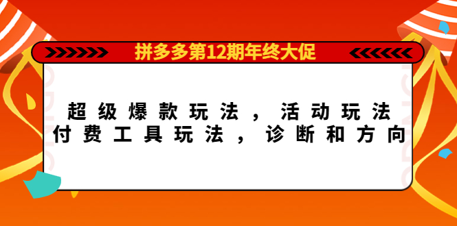 拼多多第12期年终大促：超级爆款玩法，活动玩法，付费工具玩法，诊断和方向-学途在线