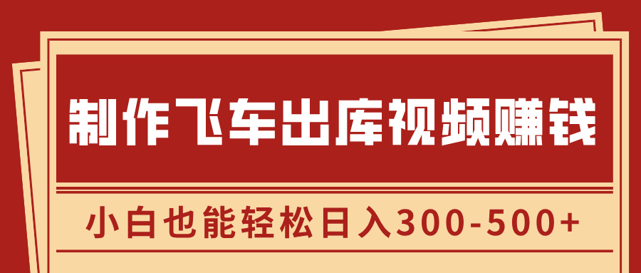 制作飞车出库视频赚钱，玩信息差一单赚50-80，小白也能轻松日入300-500+-学途在线
