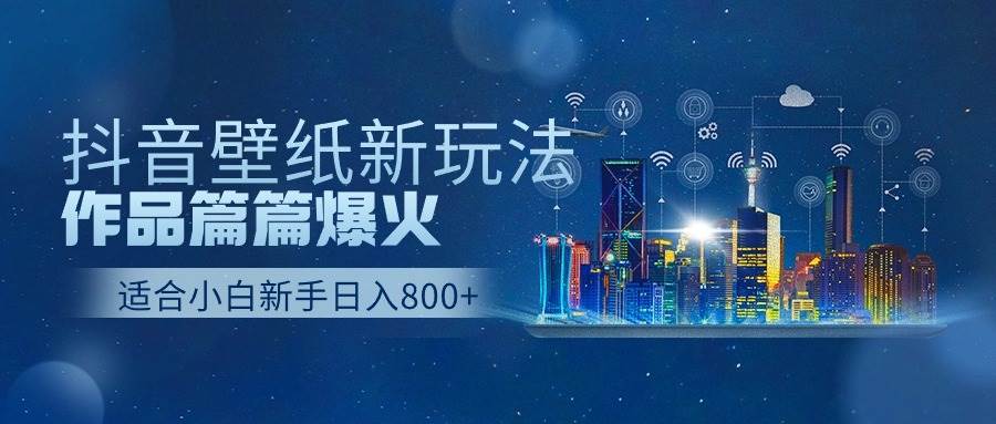 抖音壁纸号新玩法，作品篇篇爆火，日收益500+-学途在线