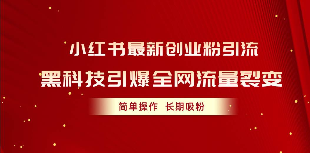小红书最新创业粉引流，黑科技引爆全网流量裂变，简单操作长期吸粉-学途在线