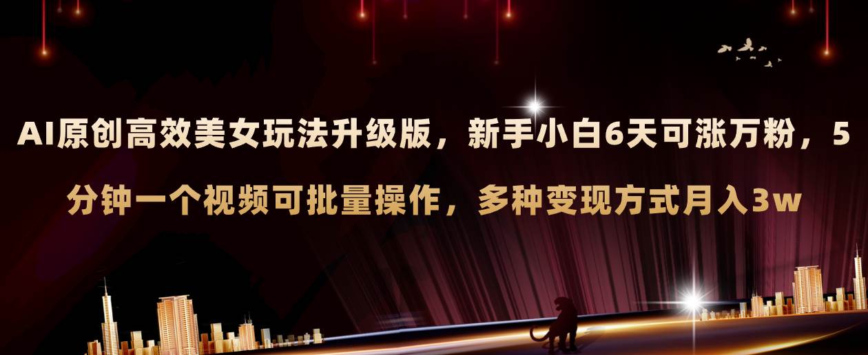 AI原创美女玩法升级版 新手6天涨万粉 5分钟制作视频可批量，多种变现月入3w-学途在线