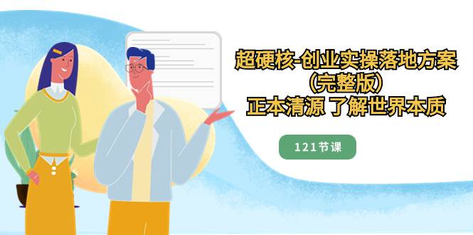 超硬核-创业实操落地方案（完整版），正本清源 了解世界本质（121节课）-学途在线
