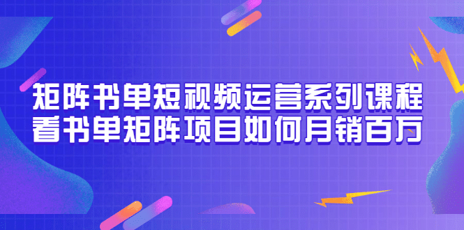 矩阵书单短视频运营系列课程，看书单矩阵项目如何月销百万（20节视频课）-学途在线