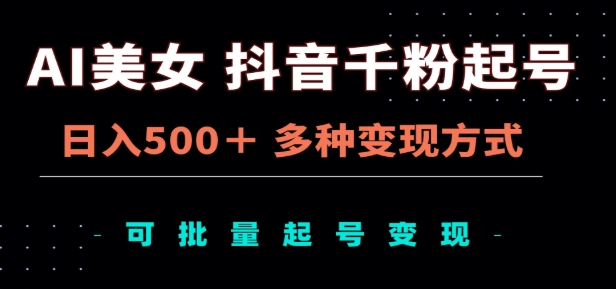 AI美女抖音千粉起号玩法，日入500＋，多种变现方式，可批量矩阵起号出售！-学途在线