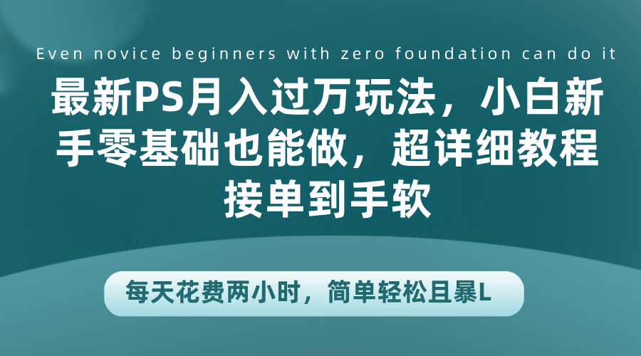最新PS月入过万玩法，小白新手零基础也能做，超详细教程接单到手软，每天花费两小时，简单轻松且暴L-学途在线