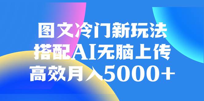 图文冷门新玩法，搭配AI无脑上传，高效月入5000+-学途在线