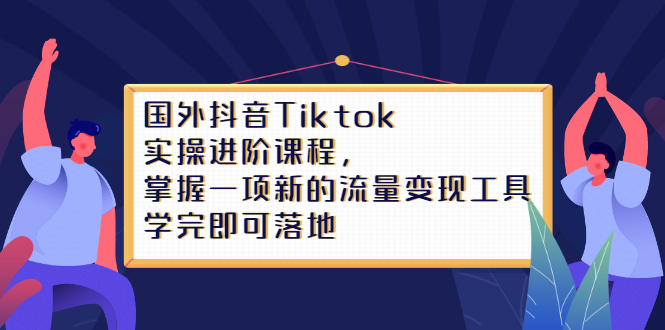 Tiktok实操进阶课程，掌握一项新的流量变现工具，学完即可落地-学途在线