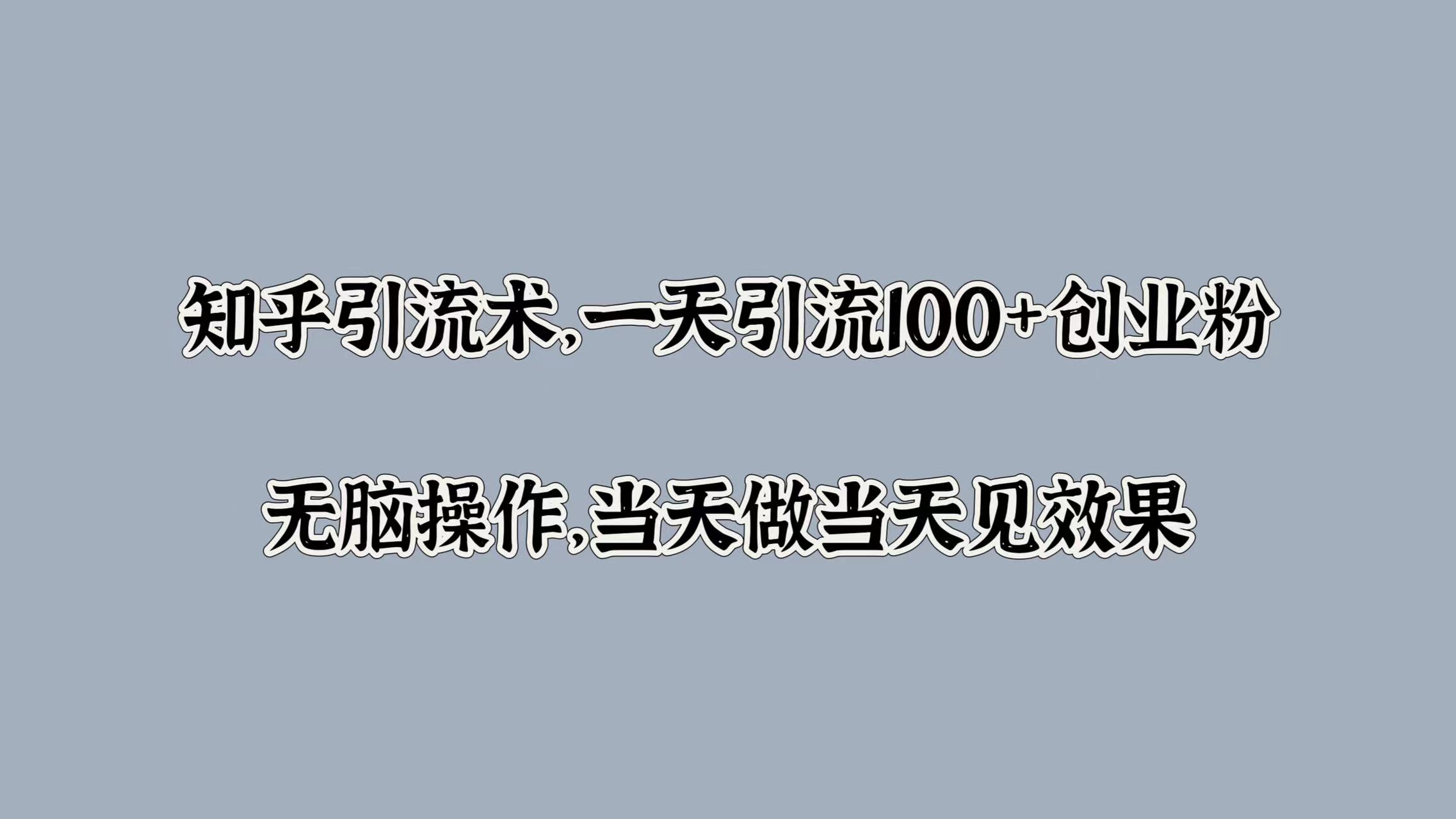 知乎引流术，一天引流100+创业粉，无脑操作，当天做当天见效果-学途在线