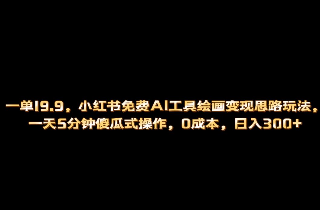 小红书免费AI工具绘画变现玩法，一天5分钟傻瓜式操作，0成本日入300+-学途在线
