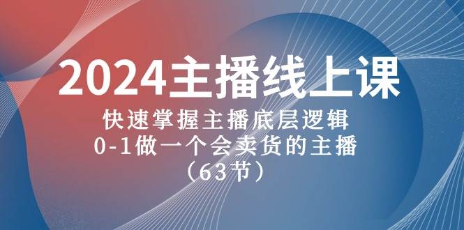 2024主播线上课，快速掌握主播底层逻辑，0-1做一个会卖货的主播（63节课）-学途在线