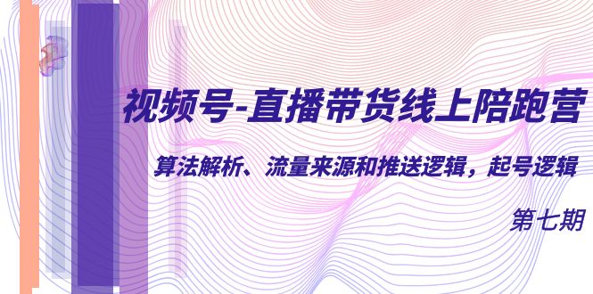 视频号-直播带货线上陪跑营第7期：算法解析、流量来源和推送逻辑，起号逻辑-学途在线
