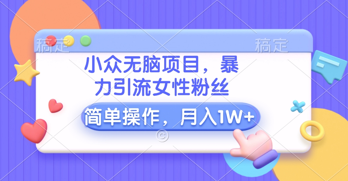 小众无脑项目，暴力引流女性粉丝，简单操作，月入10000+元-学途在线