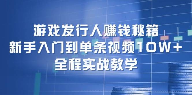 游戏发行人赚钱秘籍：新手入门到单条视频10W+，全程实战教学-学途在线