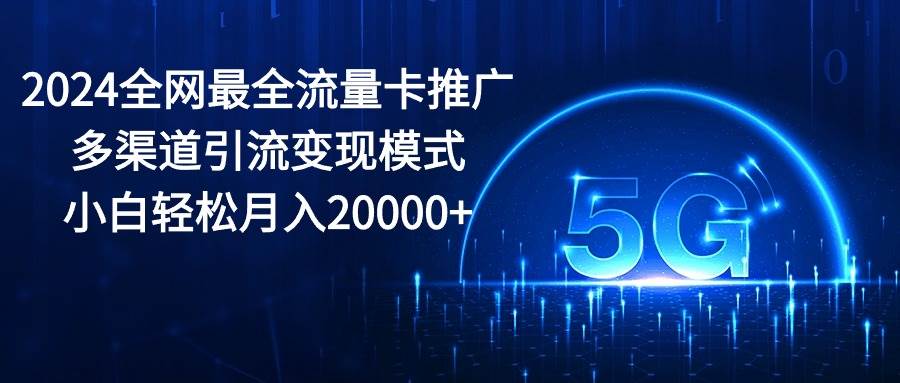 2024全网最全流量卡推广多渠道引流变现模式，小白轻松月入20000+-学途在线