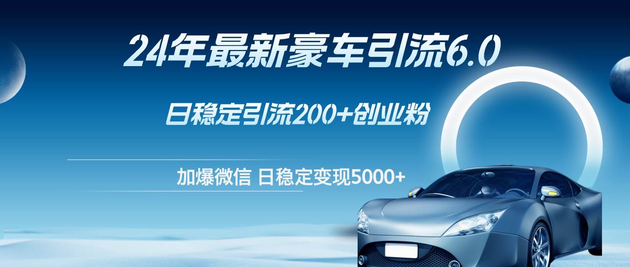 24年最新豪车引流6.0，日引500+创业粉，日稳定变现5000+-学途在线