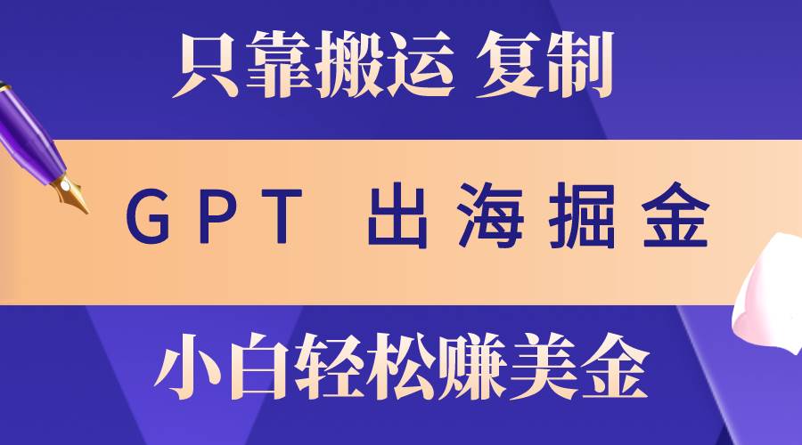 出海掘金搬运，赚老外美金，月入3w+，仅需GPT粘贴复制，小白也能玩转-学途在线