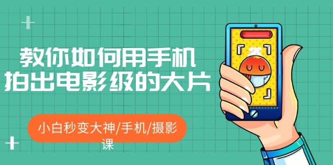 教你如何用手机拍出电影级的大片，小白秒变大神/手机/摄影课-学途在线