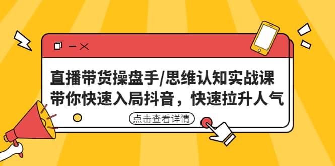 直播带货操盘手/思维认知实战课：带你快速入局抖音，快速拉升人气-学途在线