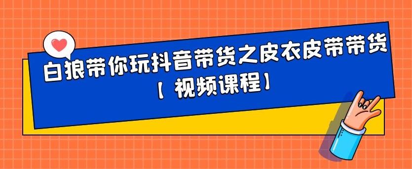 白狼带你玩抖音带货之皮衣皮带带货【视频课程】-学途在线