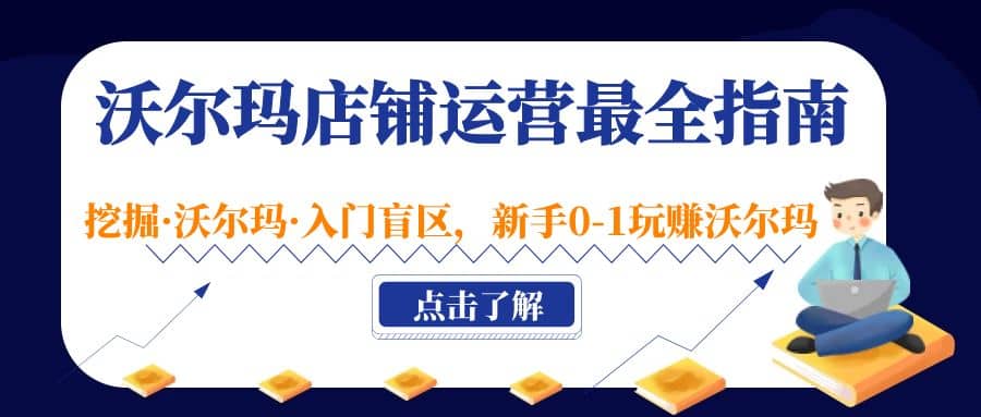 沃尔玛店铺·运营最全指南，挖掘·沃尔玛·入门盲区，新手0-1玩赚沃尔玛-学途在线