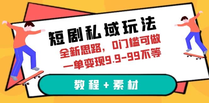 短剧私域玩法，全新思路，0门槛可做，一单变现9.9-99不等（教程+素材）-学途在线