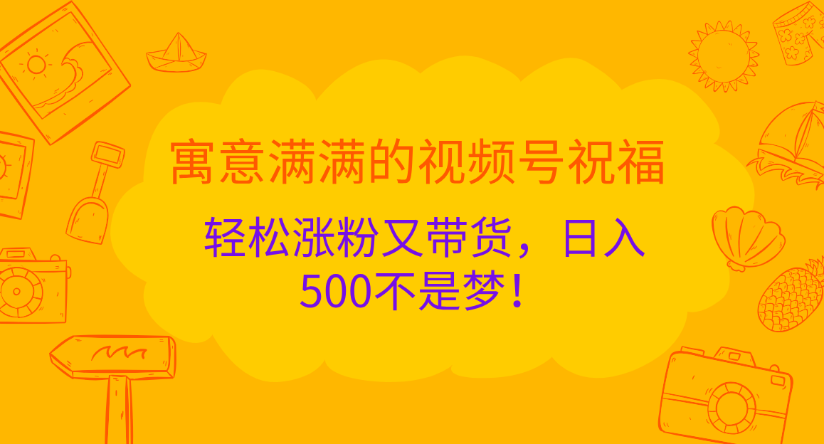 寓意满满的 视频号祝福，轻松涨粉又带货，日入500不是梦！-学途在线