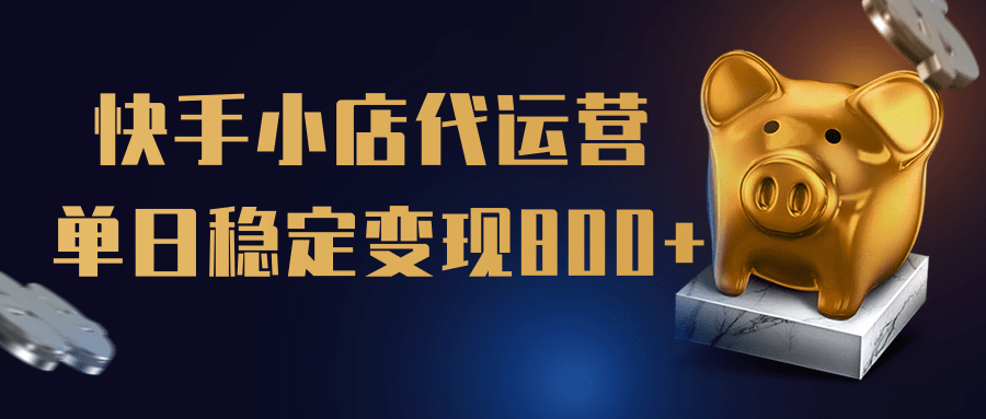 【快手小店代运营】限时托管计划，全程喂饭，单日稳定变现800＋-学途在线