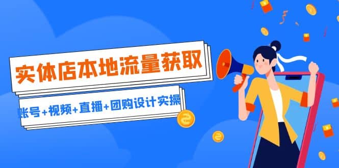实体店本地流量获取（账号+视频+直播+团购设计实操）引流获客+同城流量曝光-学途在线