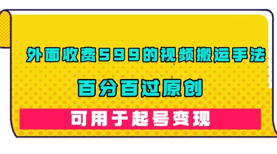 外面收费599的视频搬运手法，百分百过原创，可用起号变现-学途在线