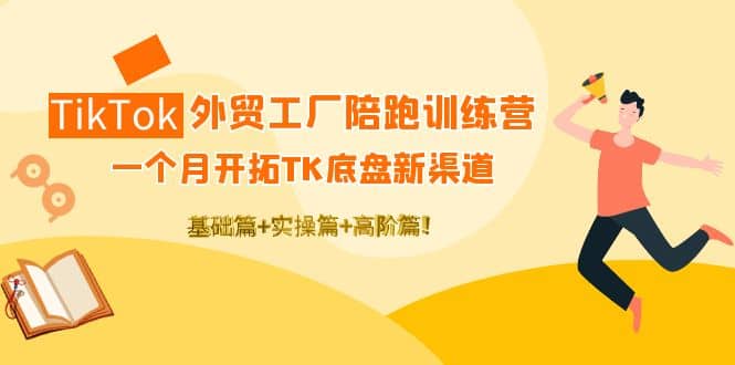 TikTok外贸工厂陪跑训练营：一个月开拓TK底盘新渠道 基础+实操+高阶篇-学途在线