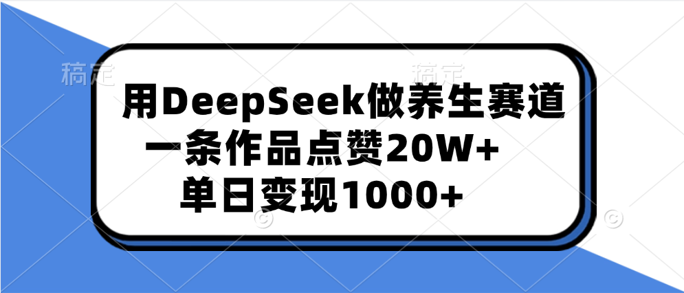 用DeepSeek做养生赛道，一条作品点赞20W+，单日变现1000+-学途在线