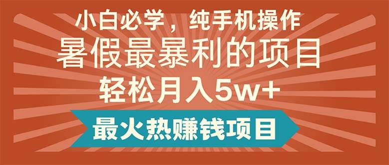 小白必学，纯手机操作，暑假最暴利的项目轻松月入5w+最火热赚钱项目-学途在线