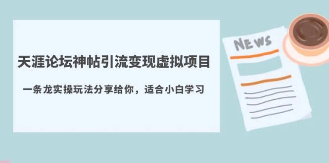 天涯论坛神帖引流变现虚拟项目，一条龙实操玩法分享给你（教程+资源）-学途在线