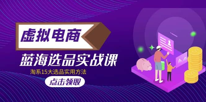 虚拟电商 · 蓝海选品实战课，淘系15大选品实用方法-学途在线