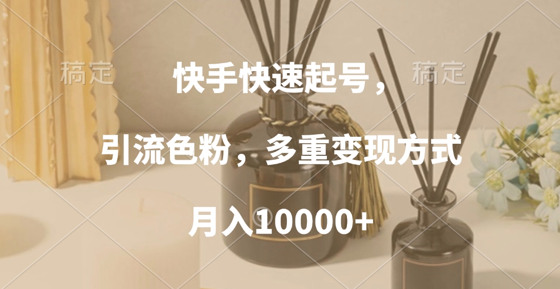 快手快速起号，引流色粉，多重变现方式，月入10000+-学途在线