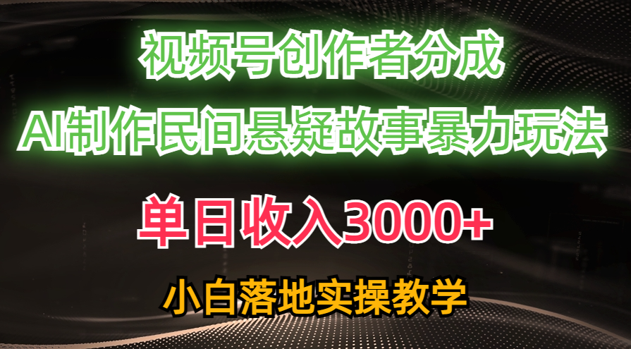 单日收入3000+，视频号创作者分成，AI创作民间悬疑故事，条条爆流量，小白也能轻松上手-学途在线