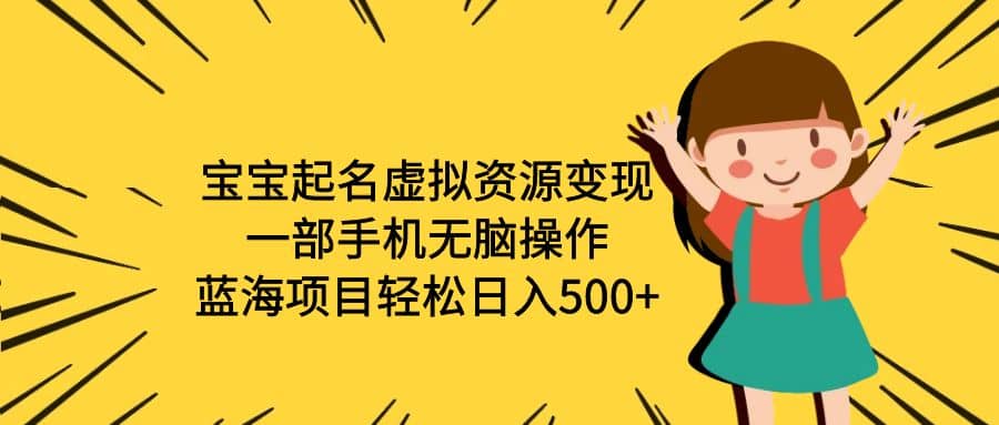 宝宝起名虚拟资源变现，一部手机无脑操作，蓝海项目轻松日入500+（附软件）-学途在线