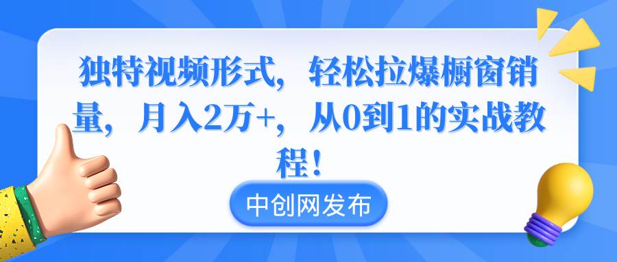 独特视频形式，轻松拉爆橱窗销量，月入2万+，从0到1的实战教程！-学途在线